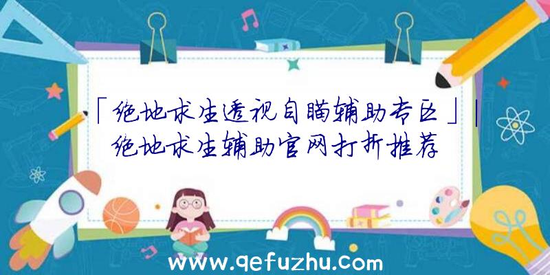 「绝地求生透视自瞄辅助专区」|绝地求生辅助官网打折推荐